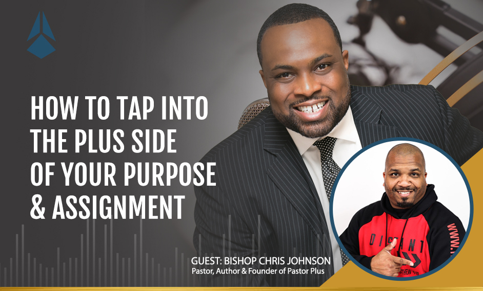 Bishop Chris Johnson Talks About How To Tap Into The Plus Side Of Your Purpose & Assignment