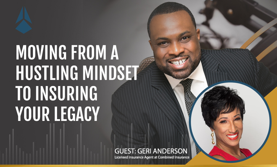 Geri Anderson Talks About Moving From A Hustling Mentality To Insuring Your Legacy