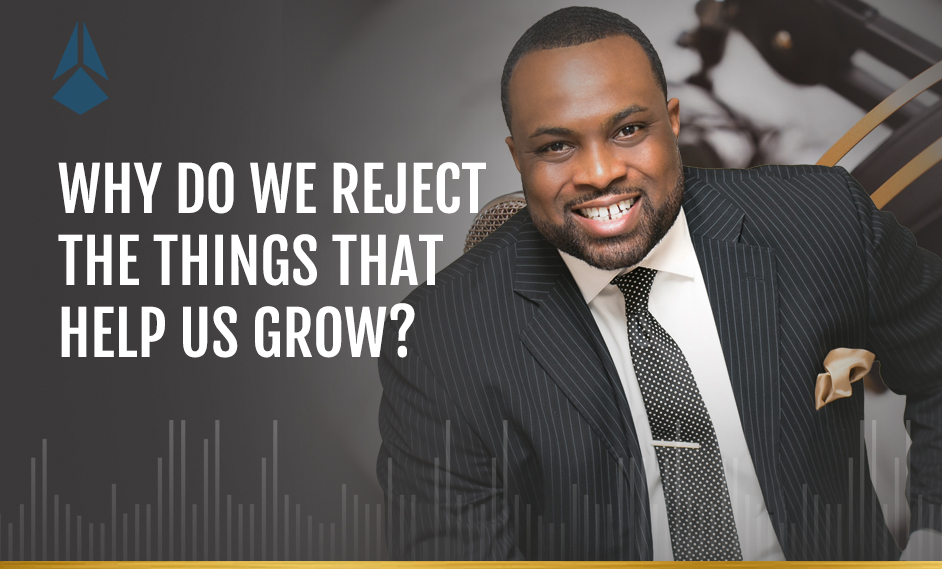 Why Do We Reject The Things That Help Us Grow?